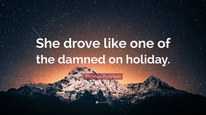 Thomas Pynchon Quote: “She drove like one of the damned on holiday.”