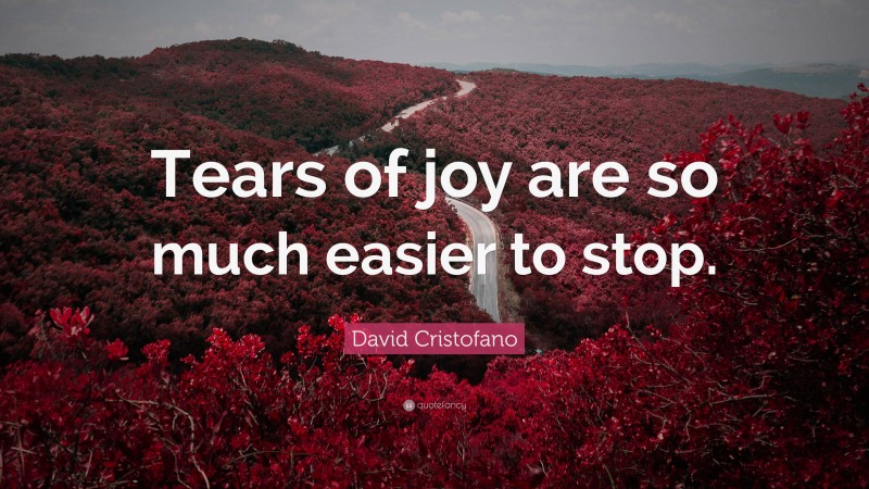 David Cristofano Quote: “Tears of joy are so much easier to stop.”