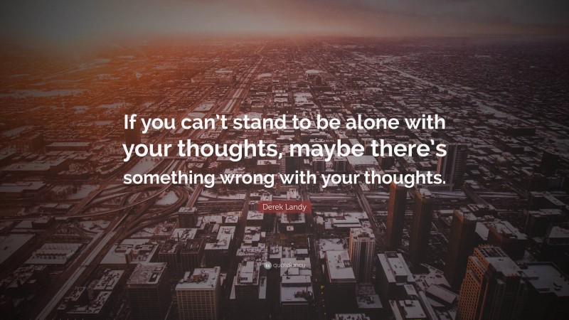 Derek Landy Quote: “If you can’t stand to be alone with your thoughts, maybe there’s something wrong with your thoughts.”