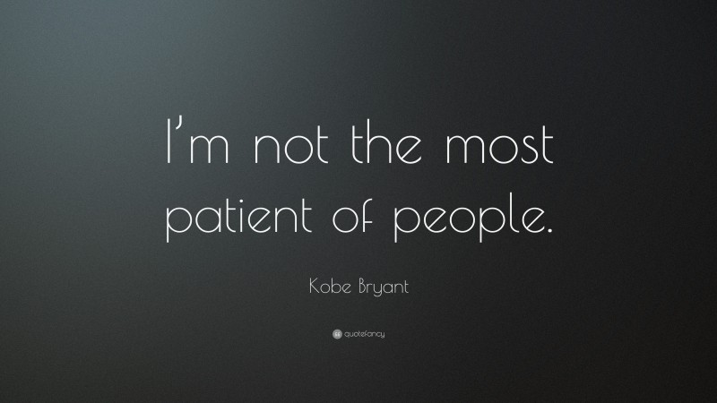 Kobe Bryant Quote: “I’m not the most patient of people.”