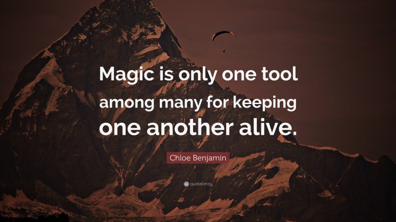 Chloe Benjamin Quote: “Magic is only one tool among many for keeping one another alive.”