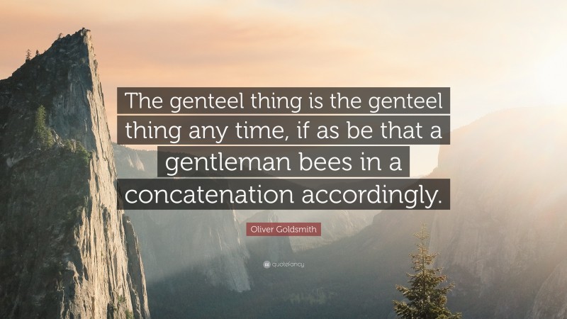 Oliver Goldsmith Quote: “The genteel thing is the genteel thing any time, if as be that a gentleman bees in a concatenation accordingly.”