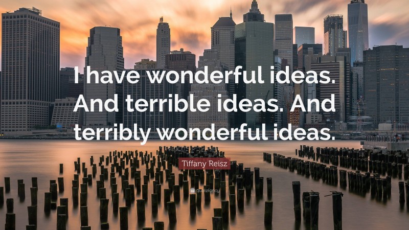 Tiffany Reisz Quote: “I have wonderful ideas. And terrible ideas. And terribly wonderful ideas.”