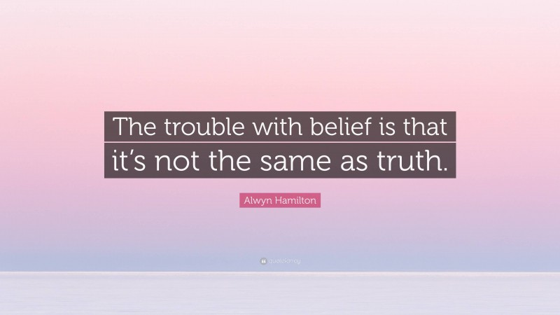 Alwyn Hamilton Quote: “The trouble with belief is that it’s not the same as truth.”