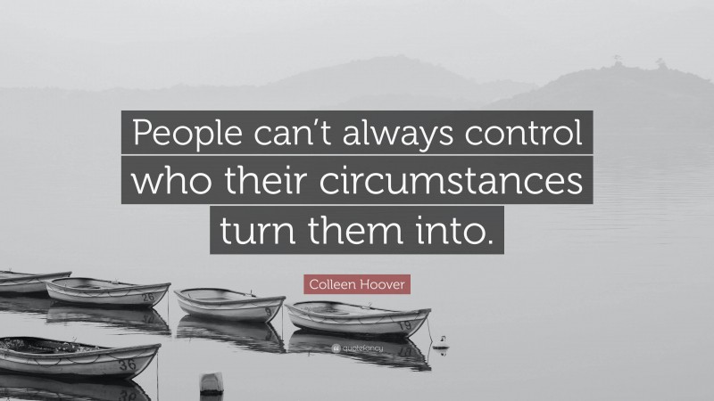 Colleen Hoover Quote: “People can’t always control who their circumstances turn them into.”