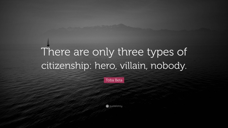 Toba Beta Quote: “There are only three types of citizenship: hero, villain, nobody.”