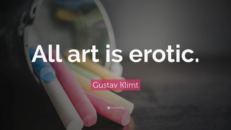 Gustav Klimt Quote: “All art is erotic.”