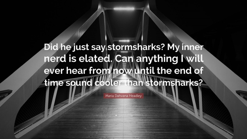 Maria Dahvana Headley Quote: “Did he just say stormsharks? My inner nerd is elated. Can anything I will ever hear from now until the end of time sound cooler than stormsharks?”