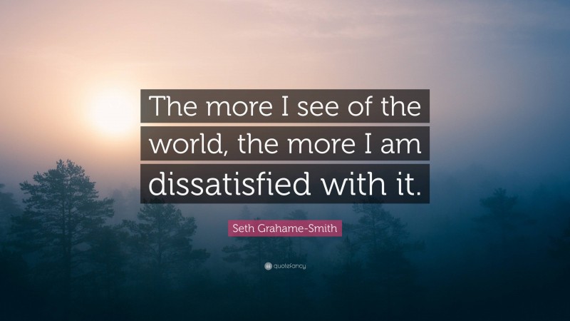 Seth Grahame-Smith Quote: “The more I see of the world, the more I am dissatisfied with it.”