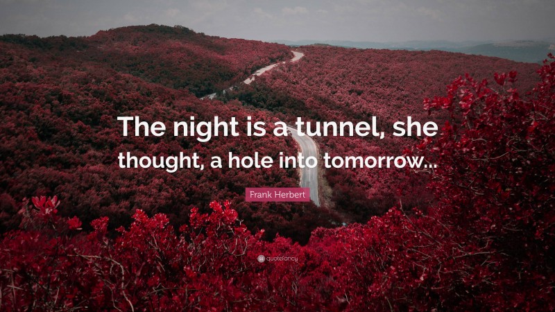Frank Herbert Quote: “The night is a tunnel, she thought, a hole into tomorrow...”