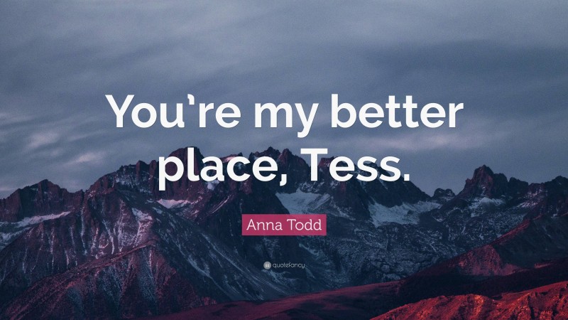 Anna Todd Quote: “You’re my better place, Tess.”