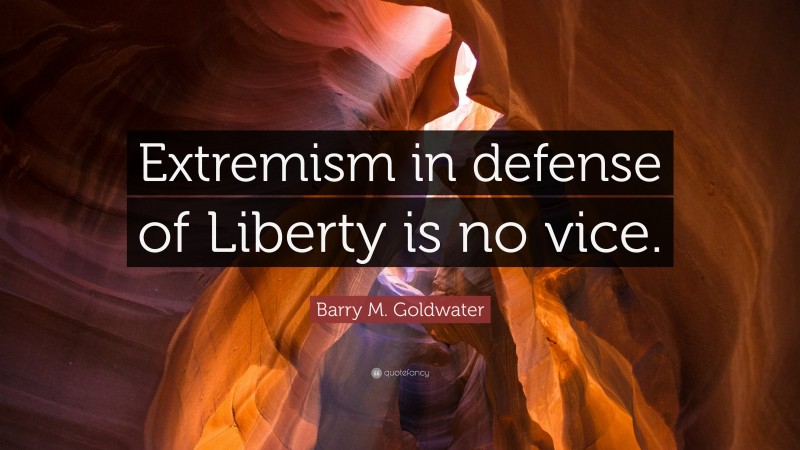Barry M. Goldwater Quote: “Extremism in defense of Liberty is no vice.”