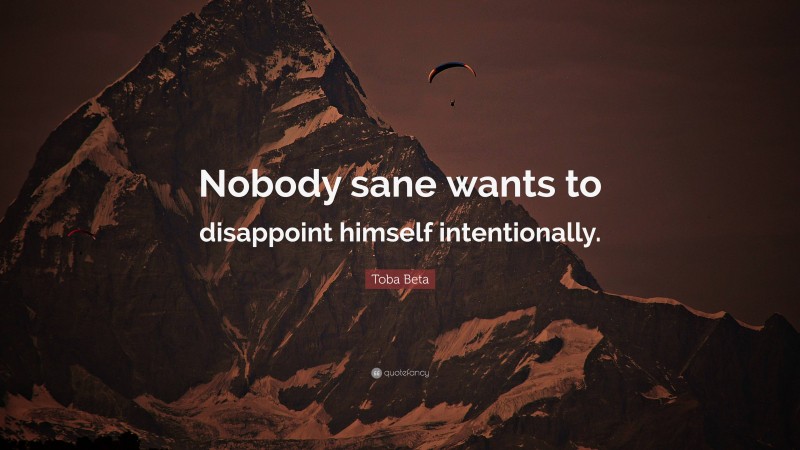 Toba Beta Quote: “Nobody sane wants to disappoint himself intentionally.”