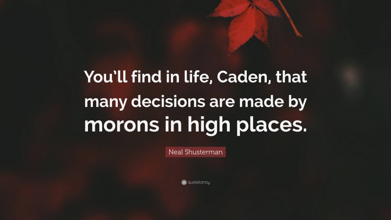 Neal Shusterman Quote: “You’ll find in life, Caden, that many decisions are made by morons in high places.”