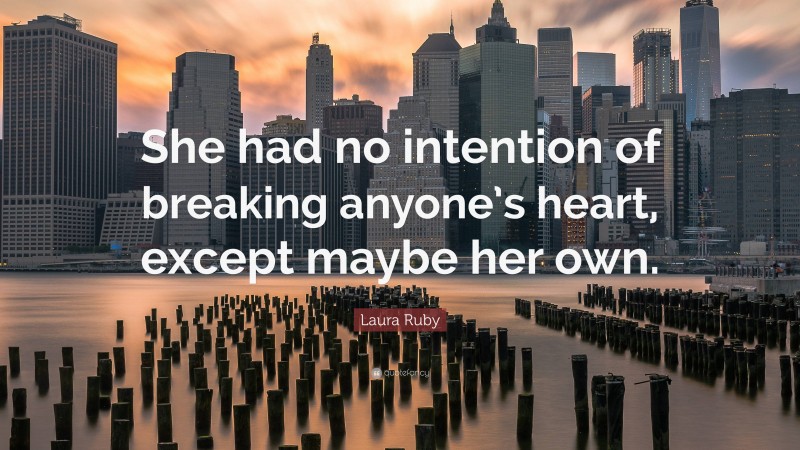 Laura Ruby Quote: “She had no intention of breaking anyone’s heart, except maybe her own.”