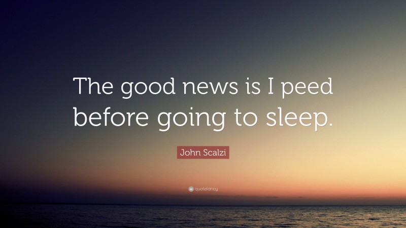 John Scalzi Quote: “The good news is I peed before going to sleep.”