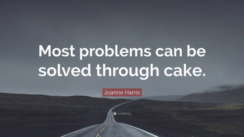 Joanne Harris Quote: “Most problems can be solved through cake.”