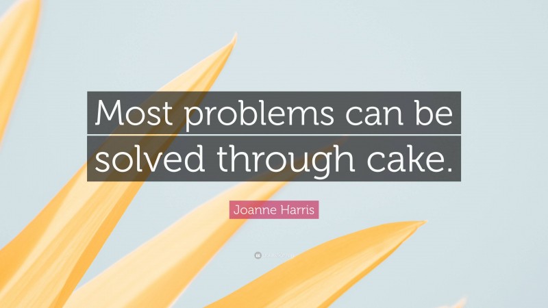 Joanne Harris Quote: “Most problems can be solved through cake.”