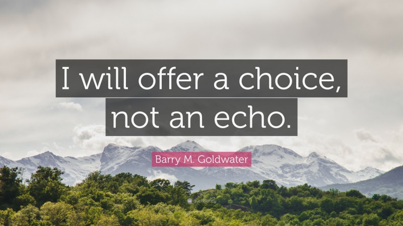 Barry M. Goldwater Quote: “I will offer a choice, not an echo.”