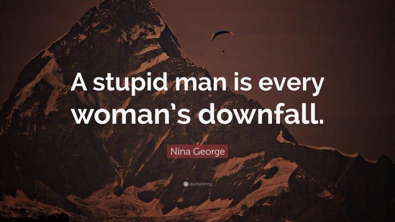 Nina George Quote: “A stupid man is every woman’s downfall.”