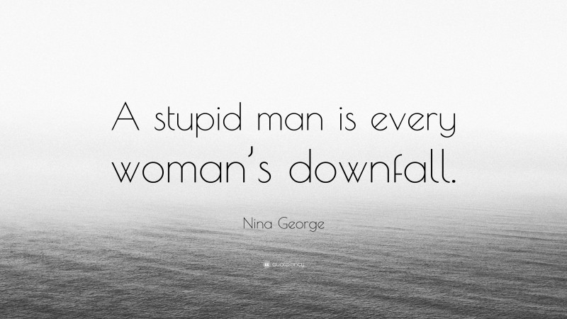 Nina George Quote: “A stupid man is every woman’s downfall.”