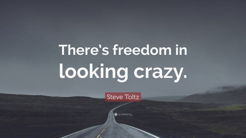 Steve Toltz Quote: “There’s freedom in looking crazy.”