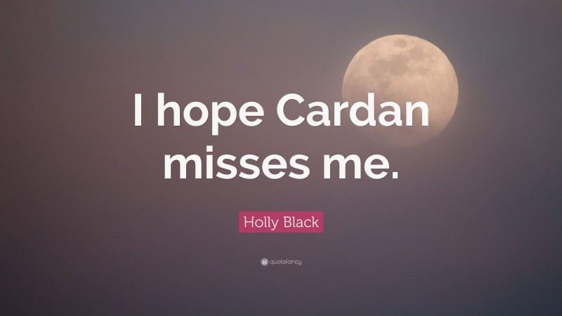 Holly Black Quote: “I hope Cardan misses me.”