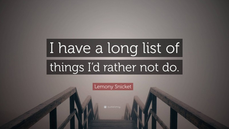 Lemony Snicket Quote: “I have a long list of things I’d rather not do.”