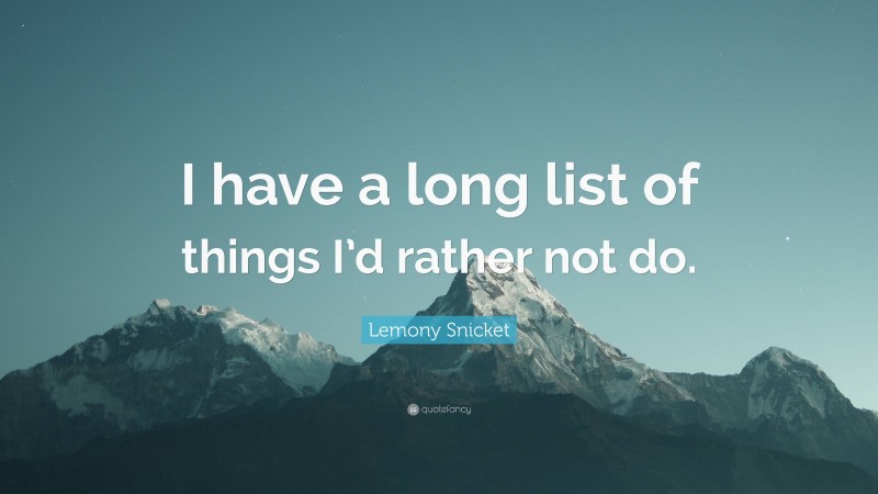Lemony Snicket Quote: “I have a long list of things I’d rather not do.”