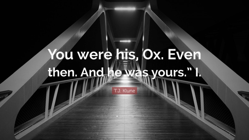 T.J. Klune Quote: “You were his, Ox. Even then. And he was yours.” I.”