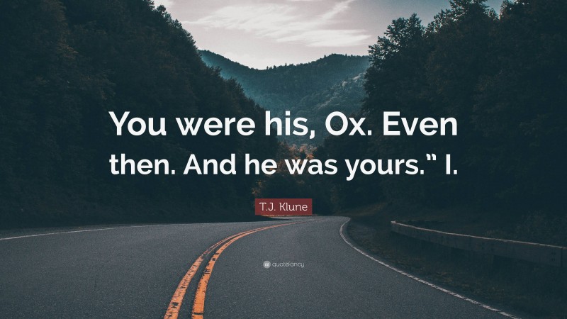 T.J. Klune Quote: “You were his, Ox. Even then. And he was yours.” I.”