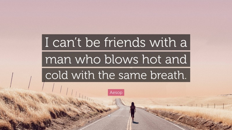 Aesop Quote: “I can’t be friends with a man who blows hot and cold with the same breath.”