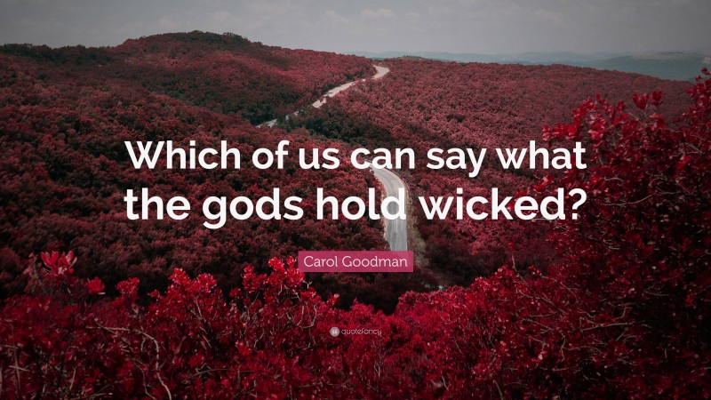 Carol Goodman Quote: “Which of us can say what the gods hold wicked?”