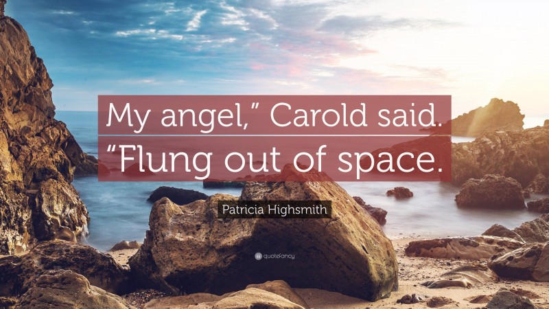 Patricia Highsmith Quote: “My angel,” Carold said. “Flung out of space.”