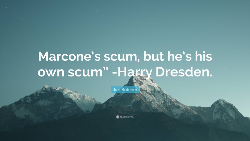 Jim Butcher Quote: “Marcone’s scum, but he’s his own scum” -Harry Dresden.”