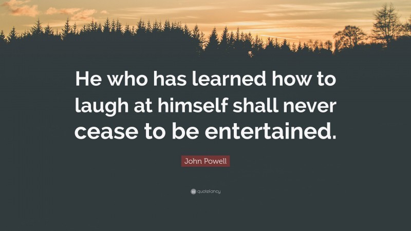 John Powell Quote: “He who has learned how to laugh at himself shall never cease to be entertained.”
