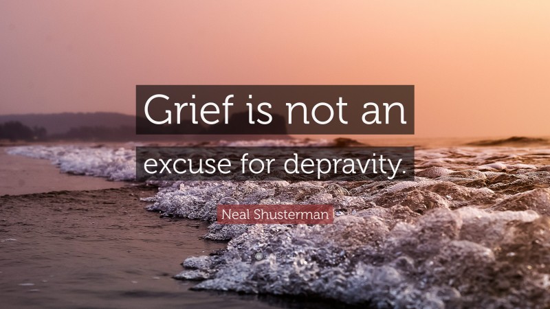 Neal Shusterman Quote: “Grief is not an excuse for depravity.”