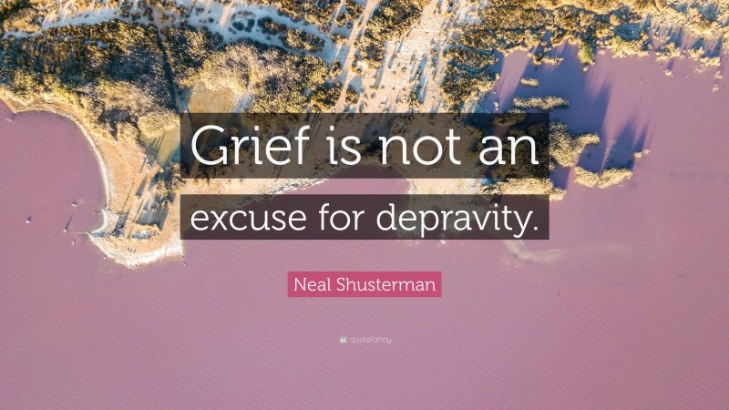 Neal Shusterman Quote: “Grief is not an excuse for depravity.”