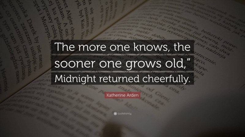 Katherine Arden Quote: “The more one knows, the sooner one grows old,” Midnight returned cheerfully.”