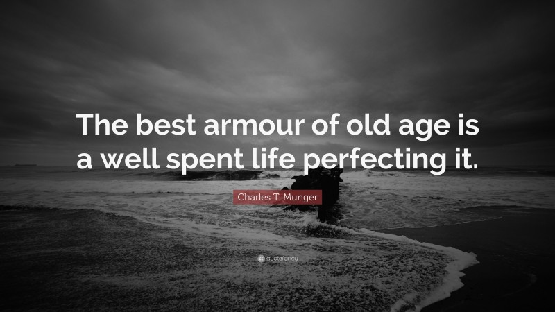 Charles T. Munger Quote: “The best armour of old age is a well spent life perfecting it.”