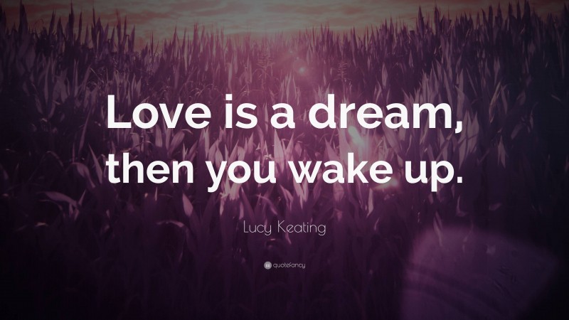 Lucy Keating Quote: “Love is a dream, then you wake up.”