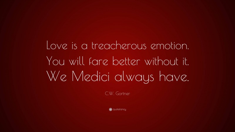 C.W. Gortner Quote: “Love is a treacherous emotion. You will fare better without it. We Medici always have.”