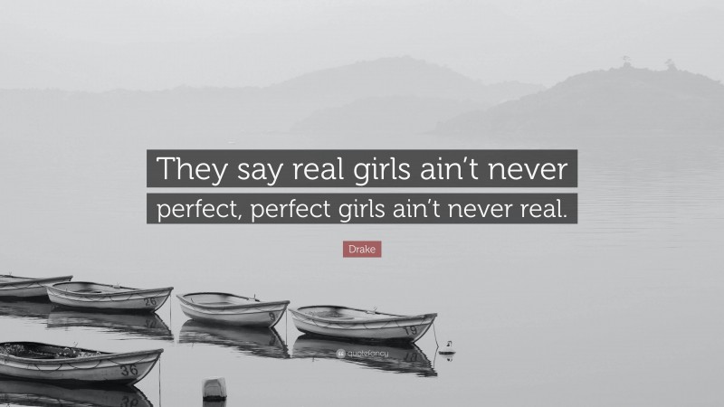 Drake Quote: “They say real girls ain’t never perfect, perfect girls ain’t never real.”