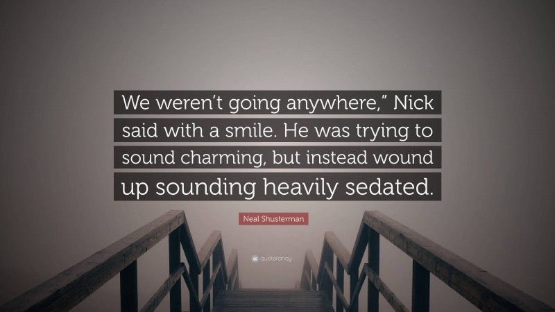 Neal Shusterman Quote: “We weren’t going anywhere,” Nick said with a smile. He was trying to sound charming, but instead wound up sounding heavily sedated.”