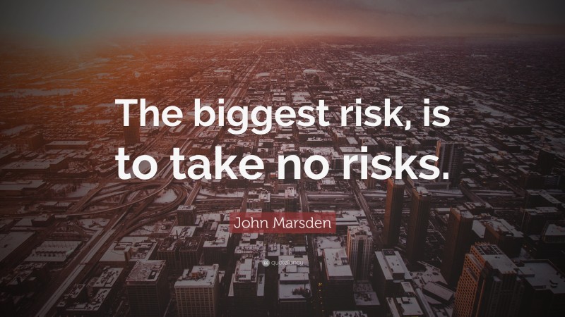 John Marsden Quote: “The biggest risk, is to take no risks.”