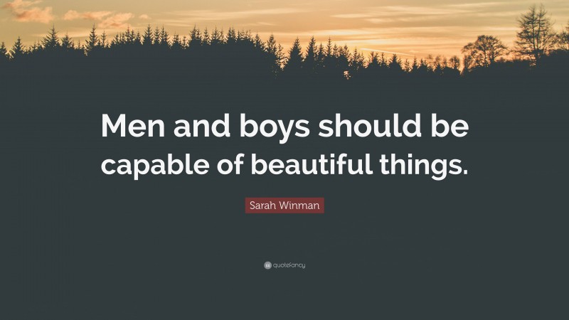 Sarah Winman Quote: “Men and boys should be capable of beautiful things.”