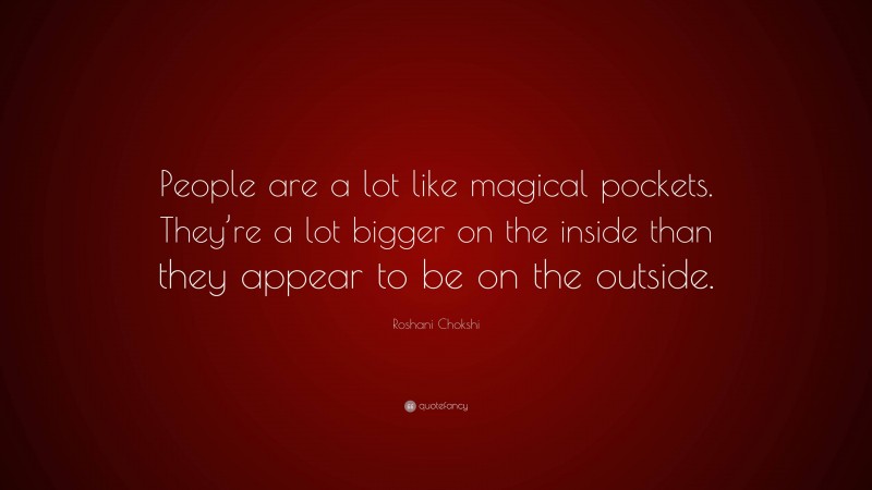 Roshani Chokshi Quote: “People are a lot like magical pockets. They’re a lot bigger on the inside than they appear to be on the outside.”