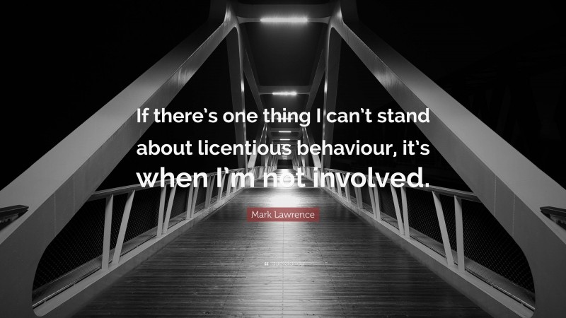Mark Lawrence Quote: “If there’s one thing I can’t stand about licentious behaviour, it’s when I’m not involved.”