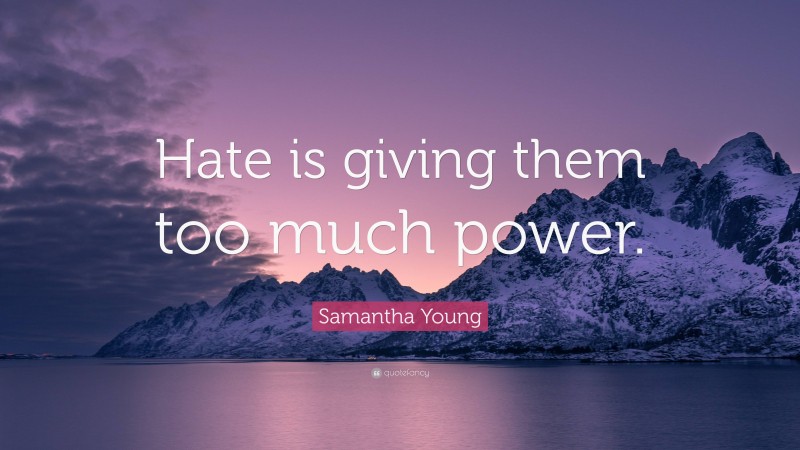 Samantha Young Quote: “Hate is giving them too much power.”