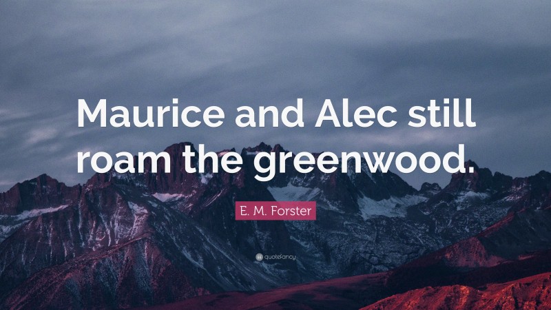 E. M. Forster Quote: “Maurice and Alec still roam the greenwood.”